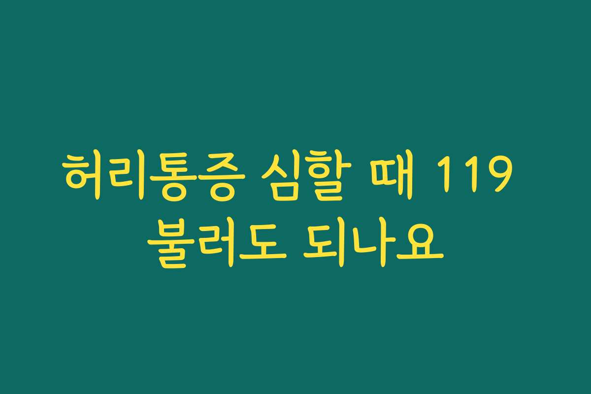 허리통증 심할 때 119 불러도 되나요