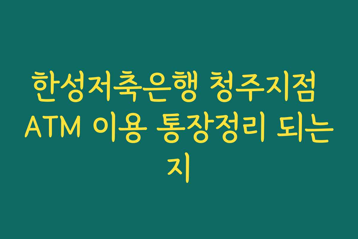 한성저축은행 청주지점 ATM 이용 통장정리 되는지