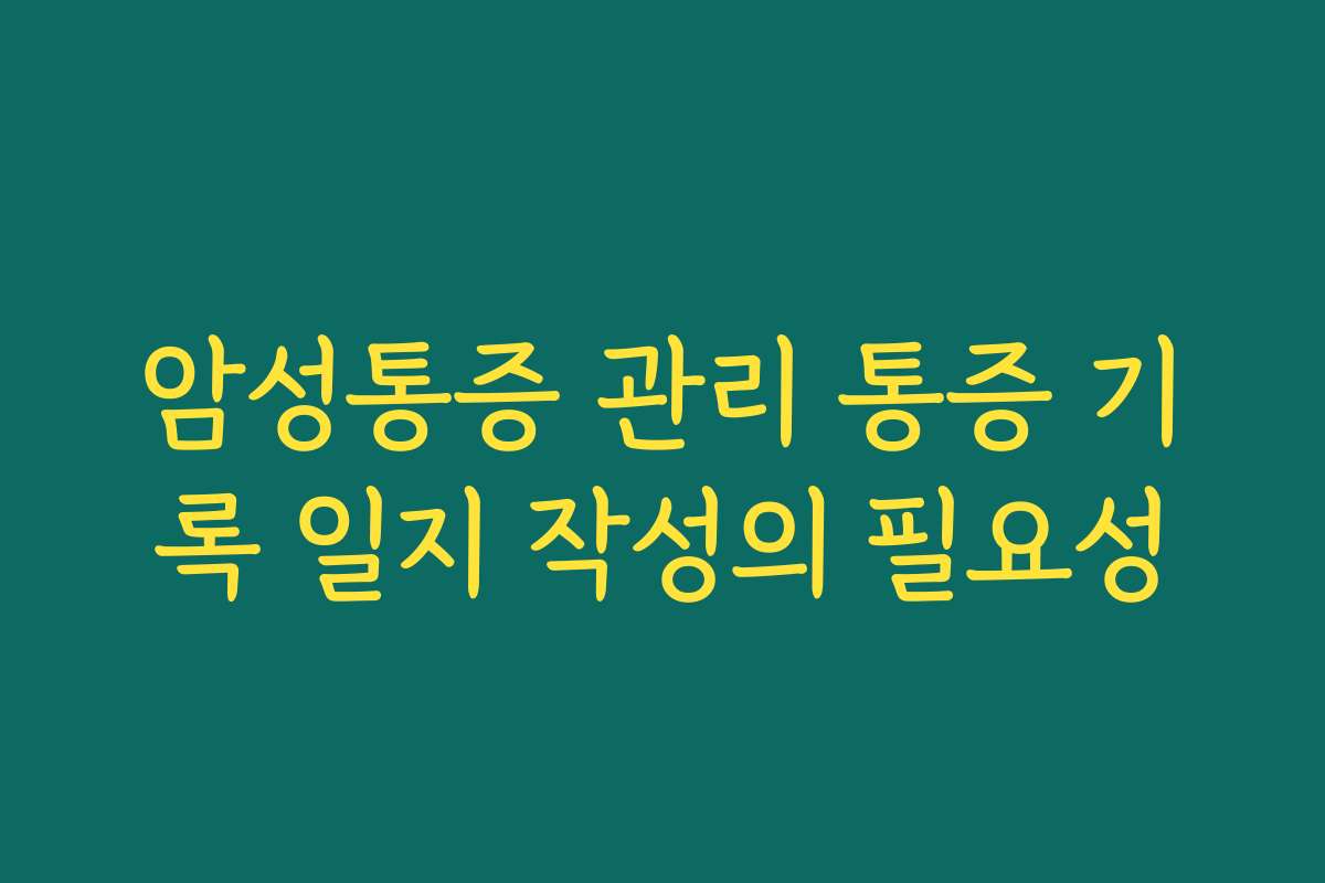암성통증 관리 통증 기록 일지 작성의 필요성