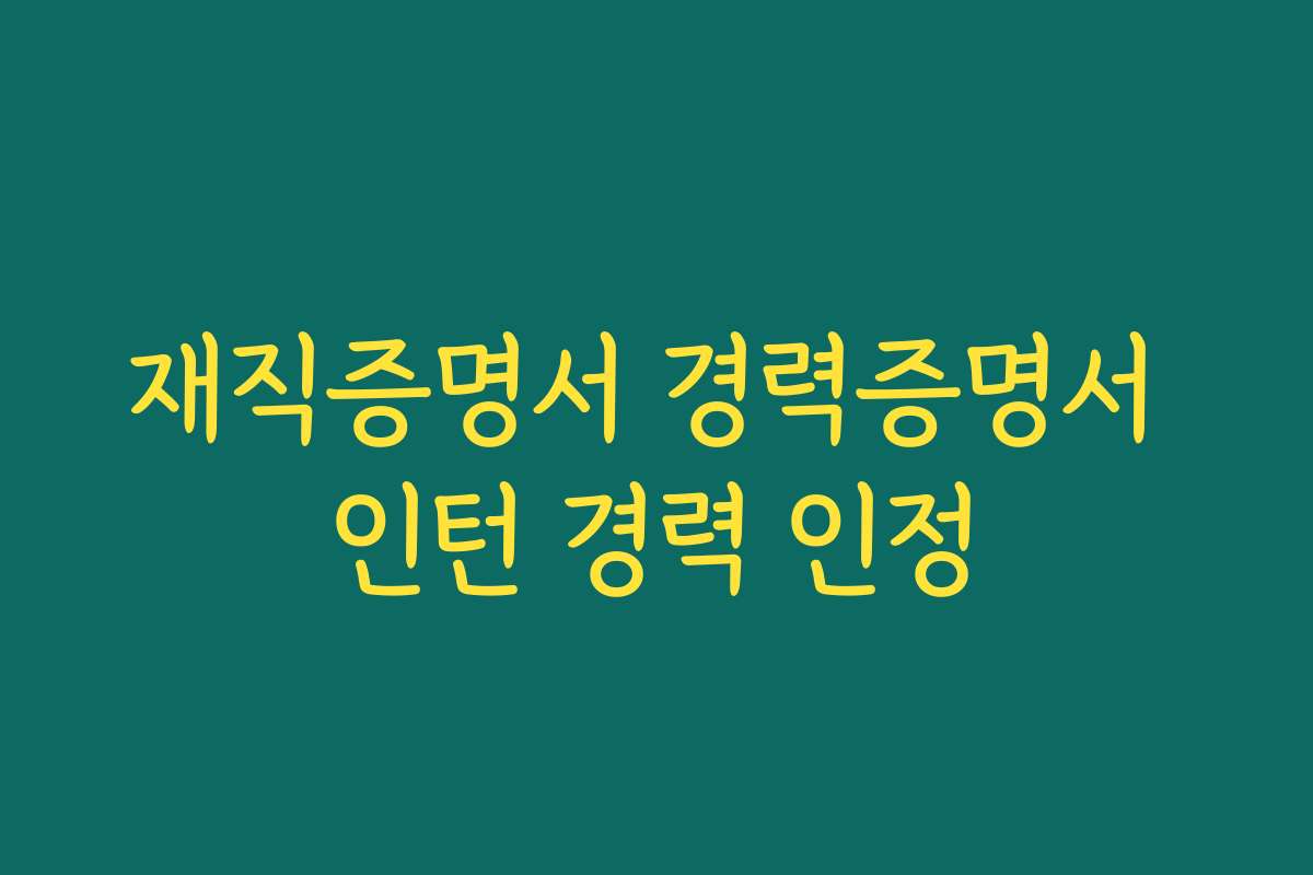 재직증명서 경력증명서 인턴 경력 인정
