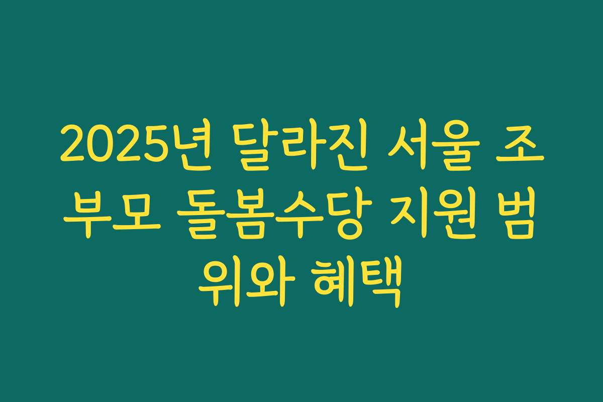 2025년 달라진 서울 조부모 돌봄수당 지원 범위와 혜택