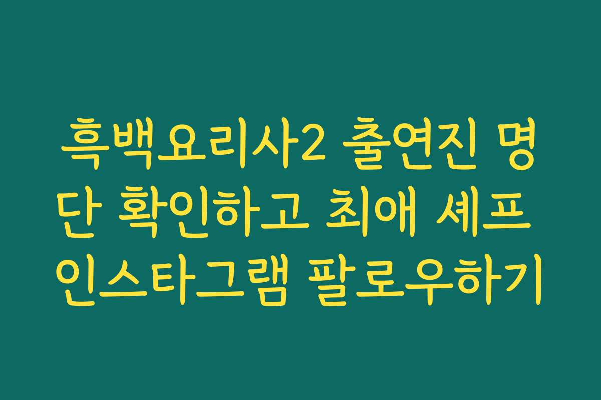 흑백요리사2 출연진 명단 확인하고 최애 셰프 인스타그램 팔로우하기