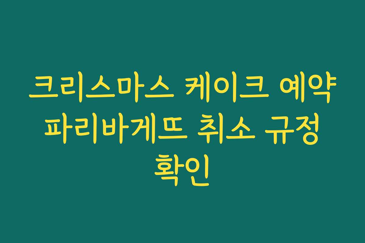 크리스마스 케이크 예약 파리바게뜨 취소 규정 확인