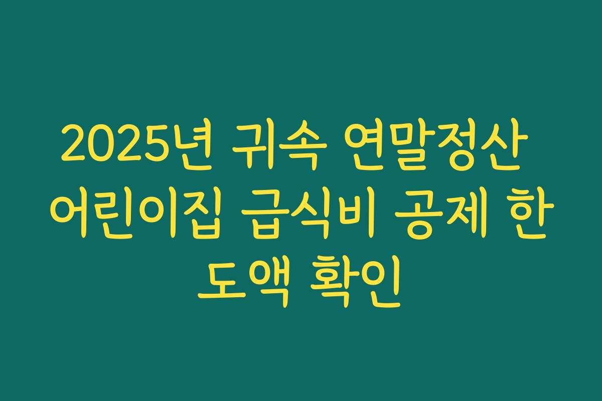2025년 귀속 연말정산 어린이집 급식비 공제 한도액 확인