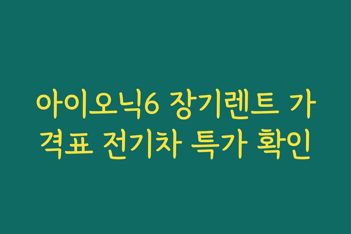 아이오닉6 장기렌트 가격표 전기차 특가 확인
