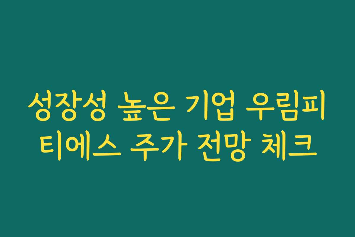 성장성 높은 기업 우림피티에스 주가 전망 체크
