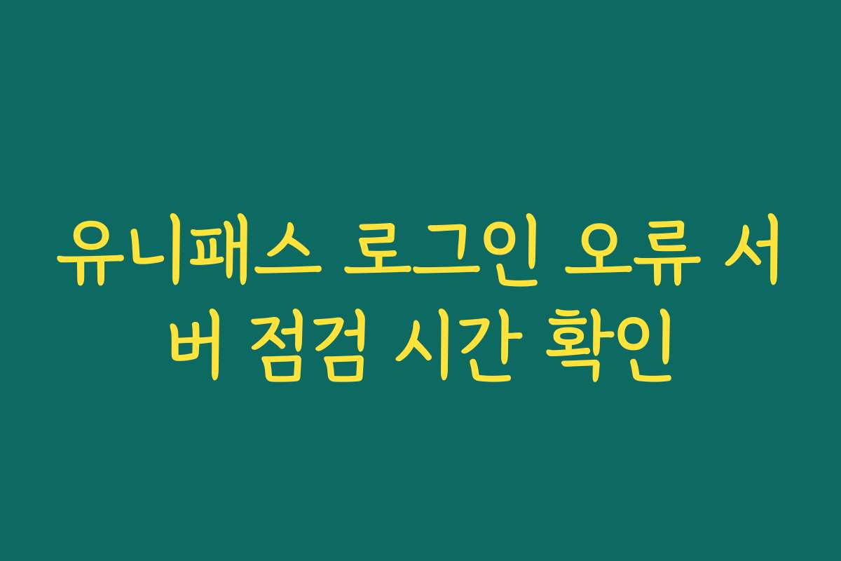 유니패스 로그인 오류 서버 점검 시간 확인