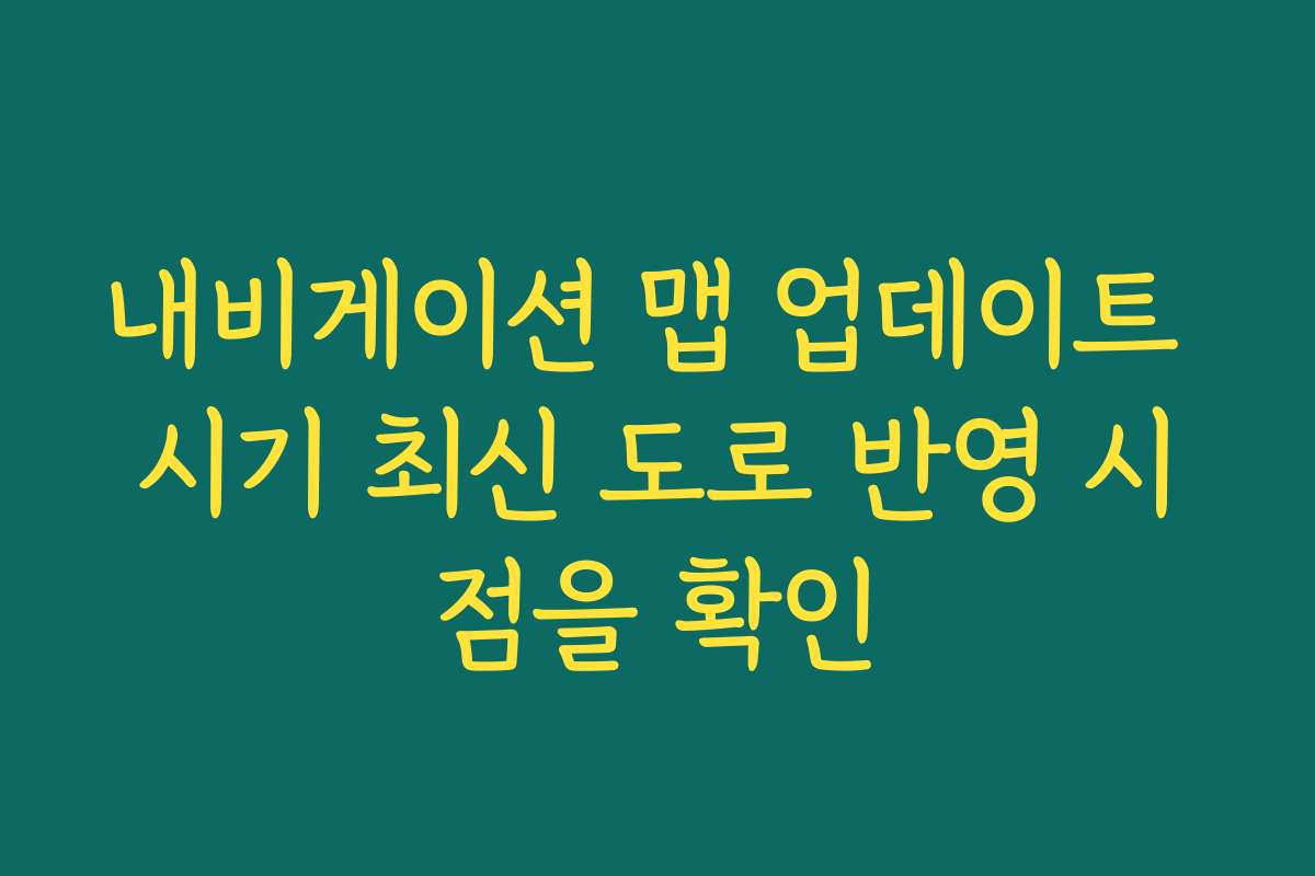 내비게이션 맵 업데이트 시기 최신 도로 반영 시점을 확인
