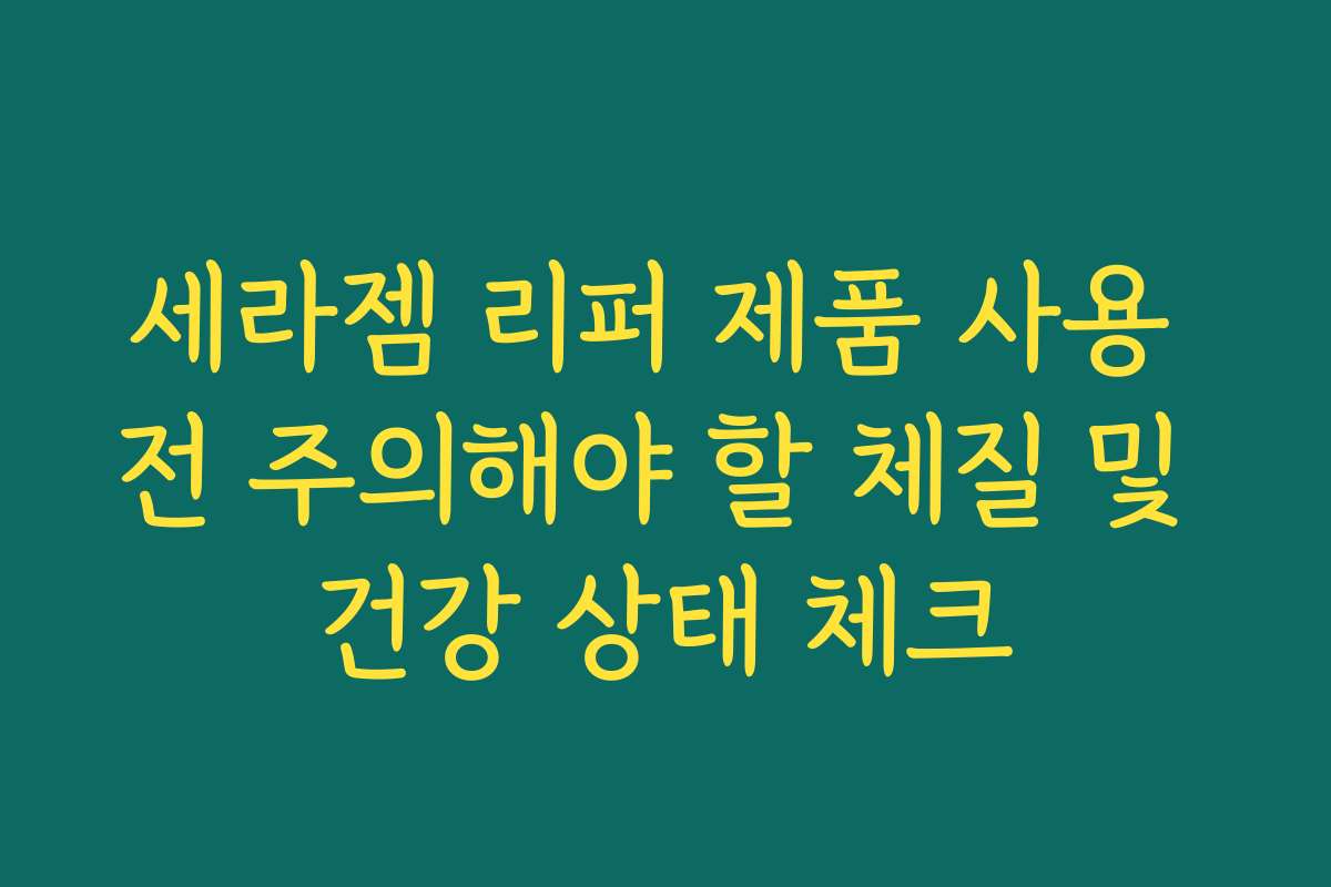 세라젬 리퍼 제품 사용 전 주의해야 할 체질 및 건강 상태 체크