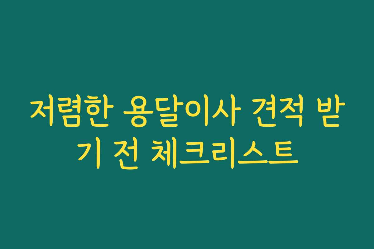 저렴한 용달이사 견적 받기 전 체크리스트