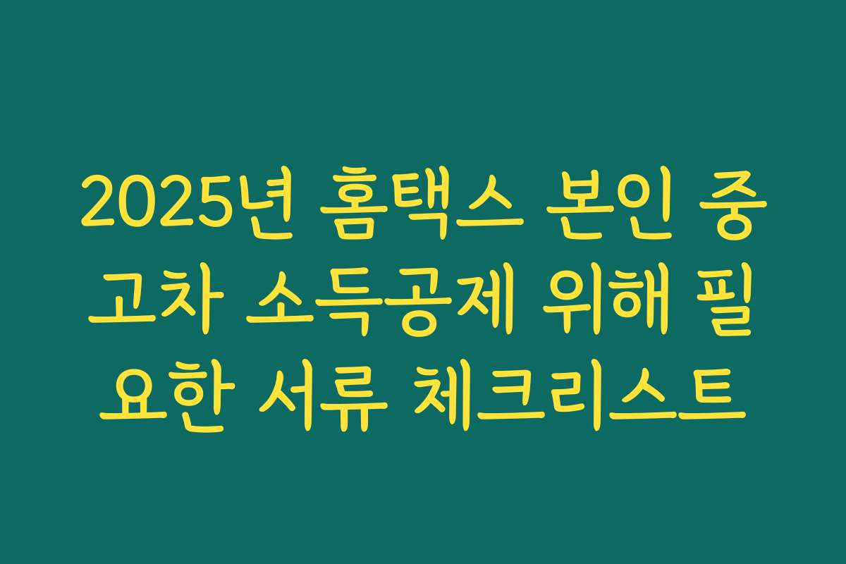 2025년 홈택스 본인 중고차 소득공제 위해 필요한 서류 체크리스트