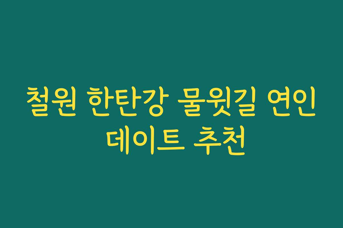 철원 한탄강 물윗길 연인 데이트 추천