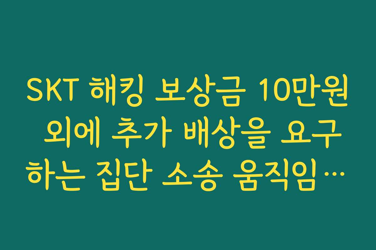 SKT 해킹 보상금 10만원 외에 추가 배상을 요구하는 집단 소송 움직임 전망