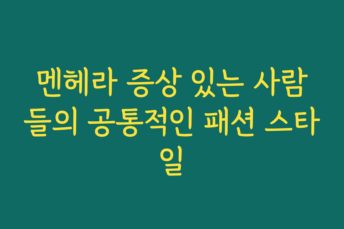 멘헤라 증상 있는 사람들의 공통적인 패션 스타일