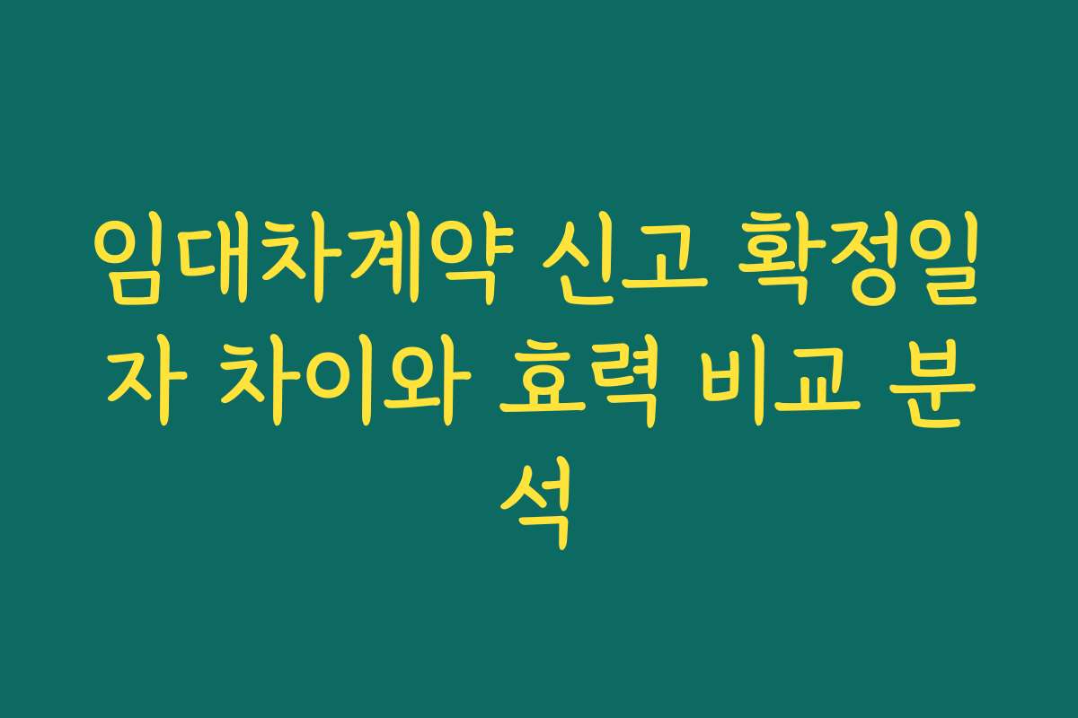 임대차계약 신고 확정일자 차이와 효력 비교 분석