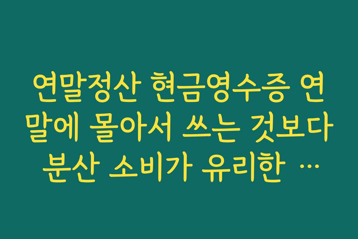 연말정산 현금영수증 연말에 몰아서 쓰는 것보다 분산 소비가 유리한 경우 비교하기