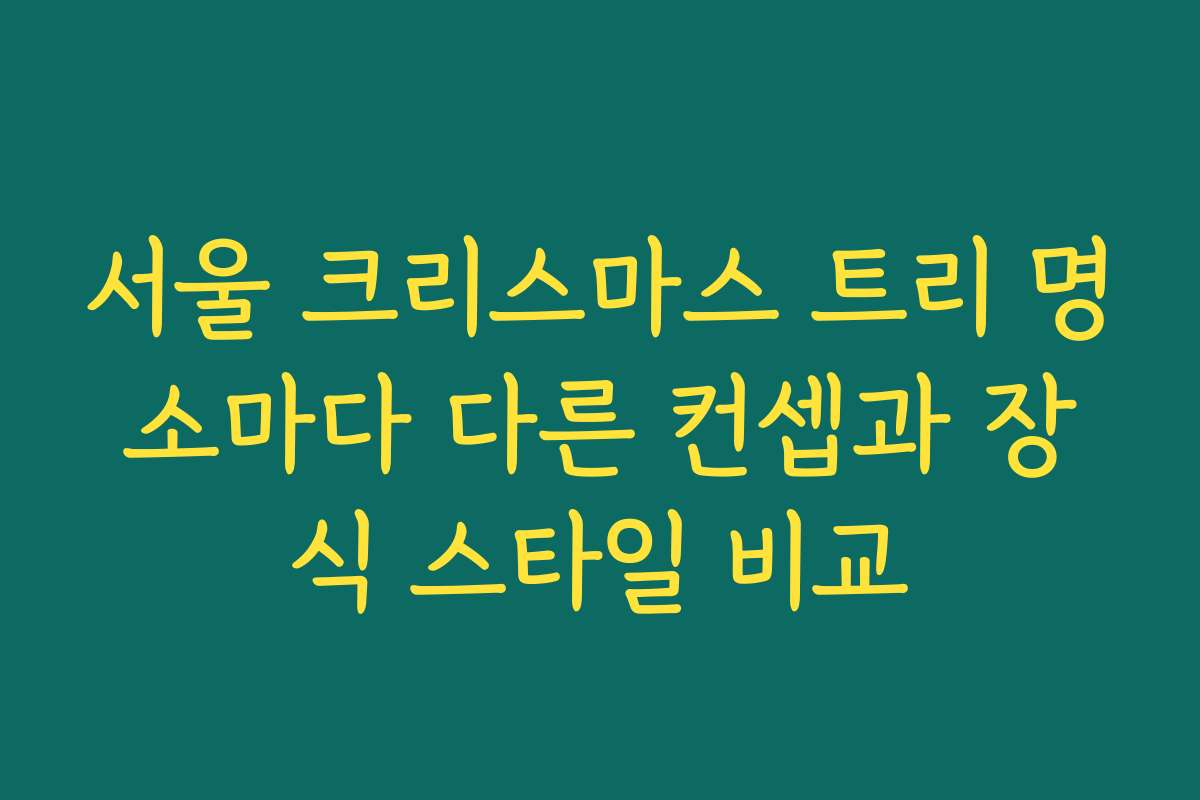 서울 크리스마스 트리 명소마다 다른 컨셉과 장식 스타일 비교