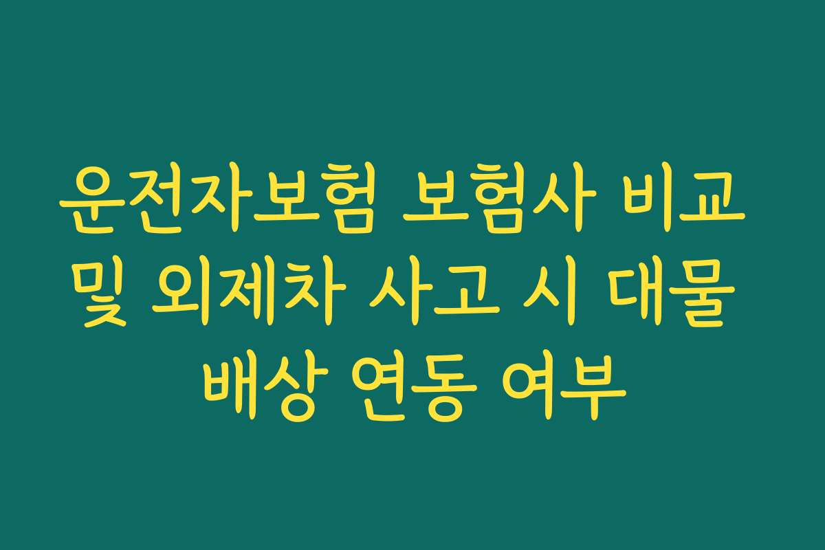 운전자보험 보험사 비교 및 외제차 사고 시 대물 배상 연동 여부