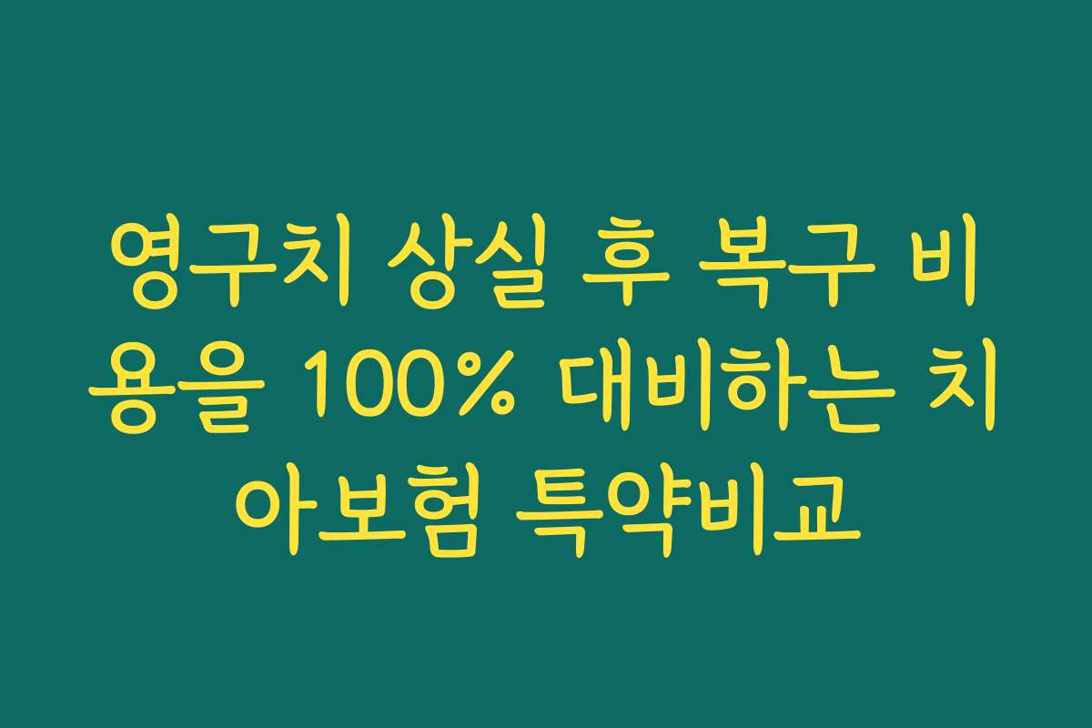 영구치 상실 후 복구 비용을 100% 대비하는 치아보험 특약비교
