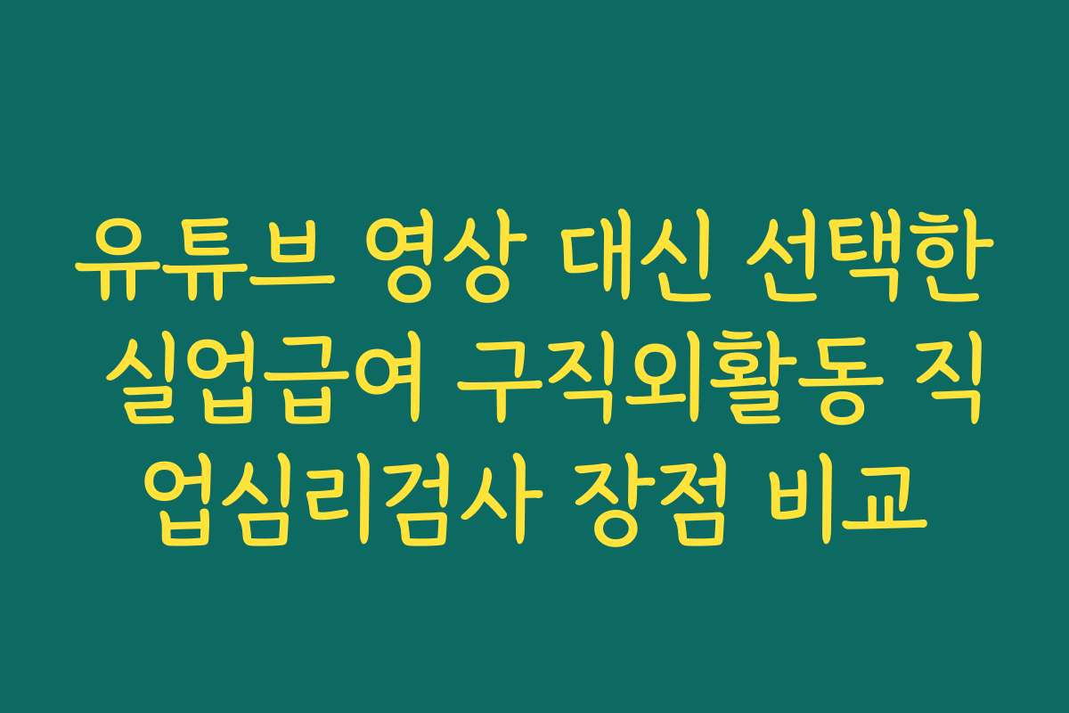 유튜브 영상 대신 선택한 실업급여 구직외활동 직업심리검사 장점 비교