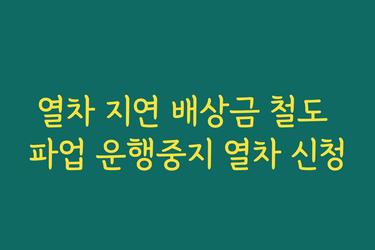 열차 지연 배상금 철도 파업 운행중지 열차 신청