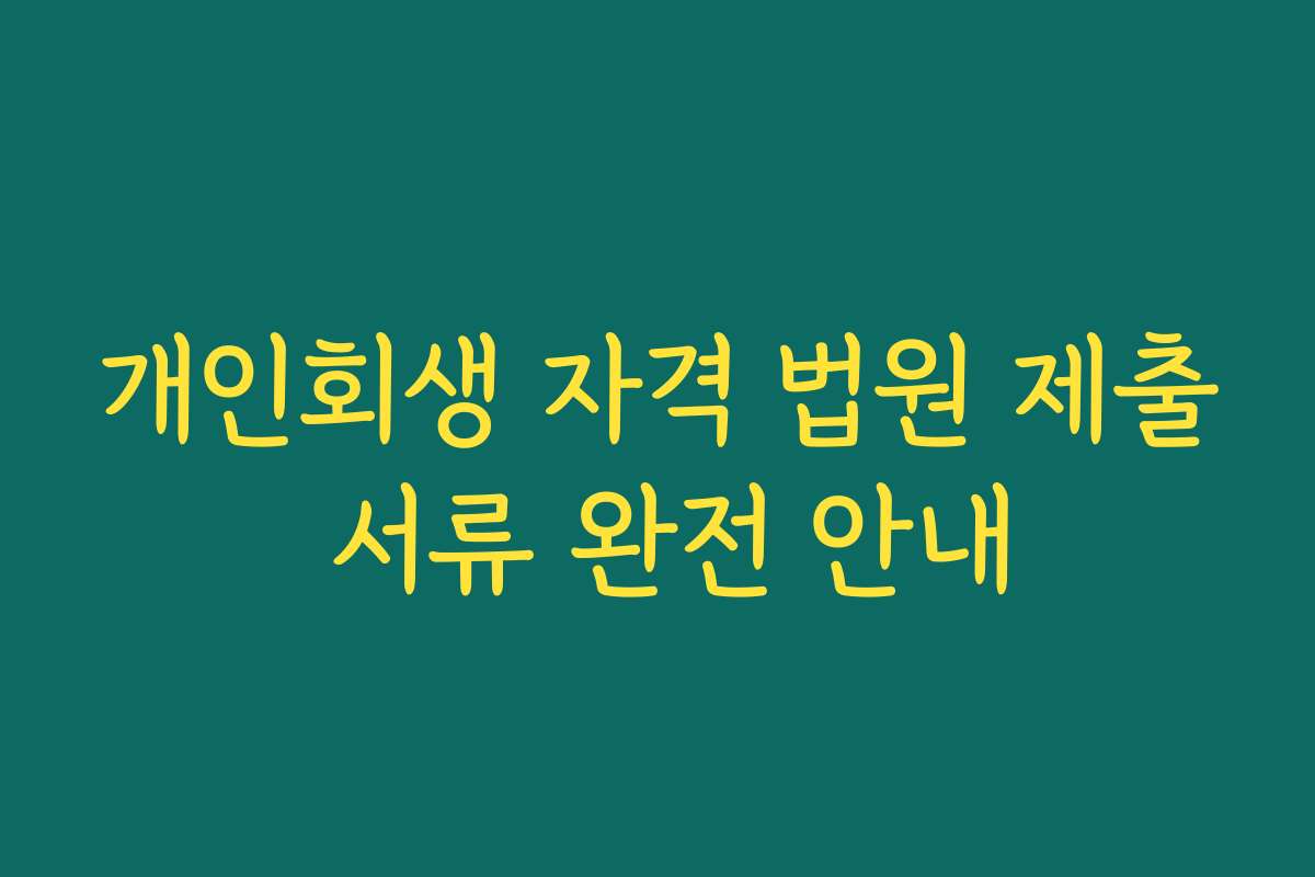 개인회생 자격 법원 제출 서류 완전 안내