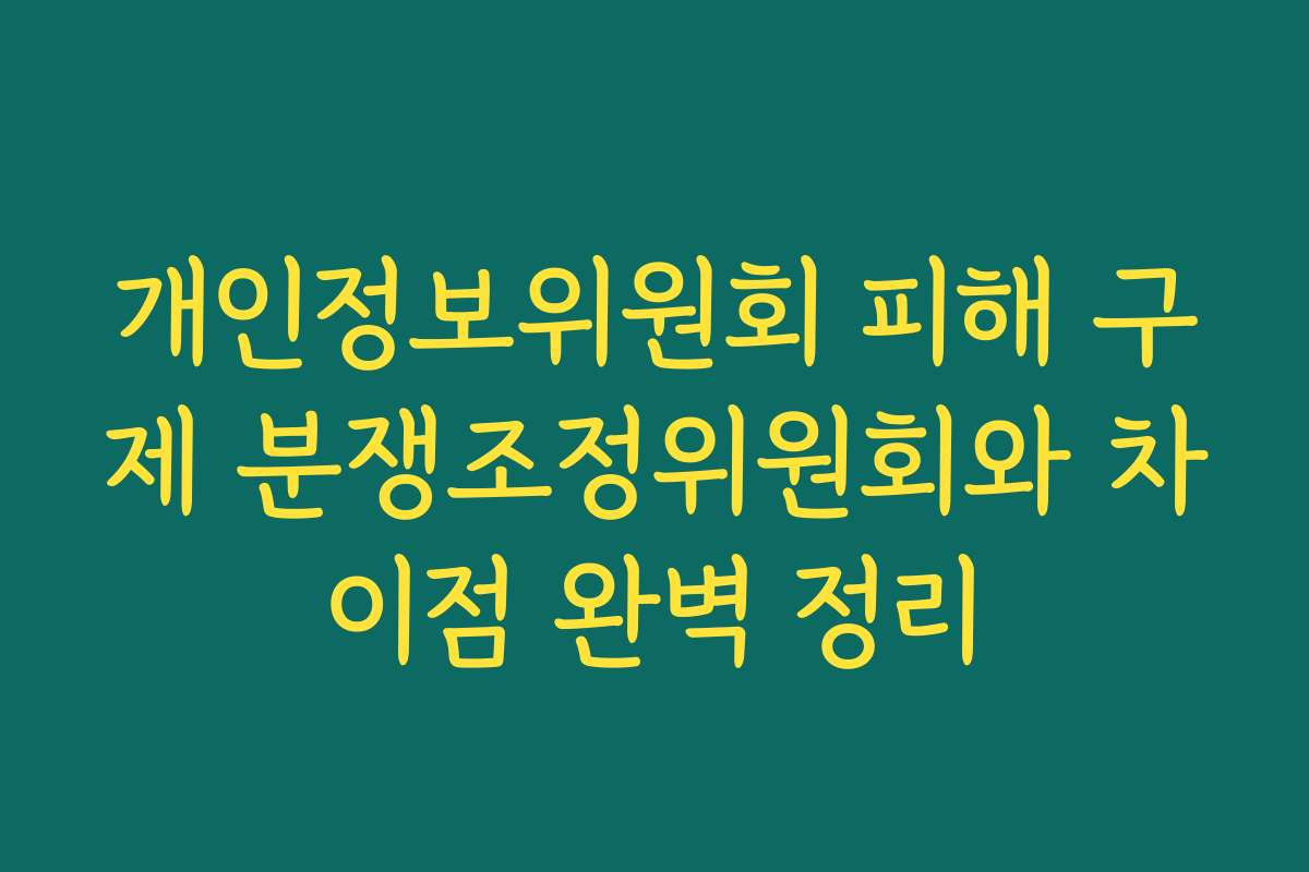 개인정보위원회 피해 구제 분쟁조정위원회와 차이점 완벽 정리