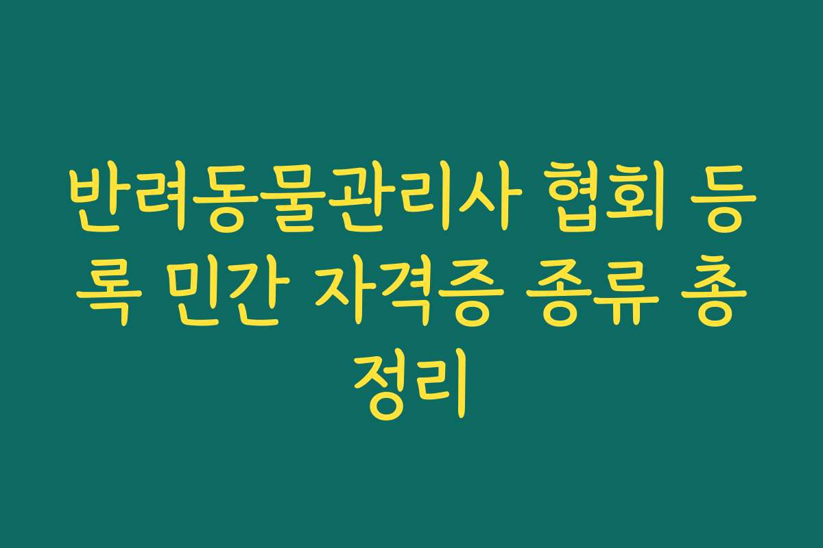 반려동물관리사 협회 등록 민간 자격증 종류 총정리