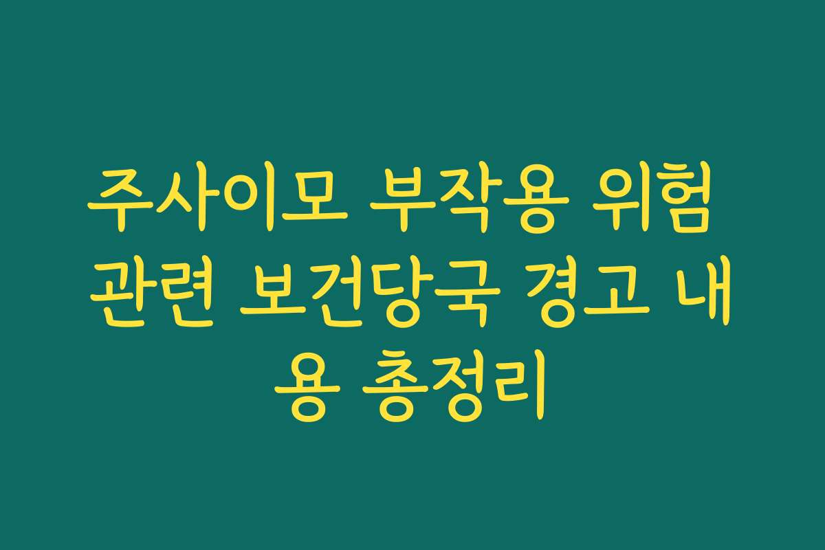 주사이모 부작용 위험 관련 보건당국 경고 내용 총정리