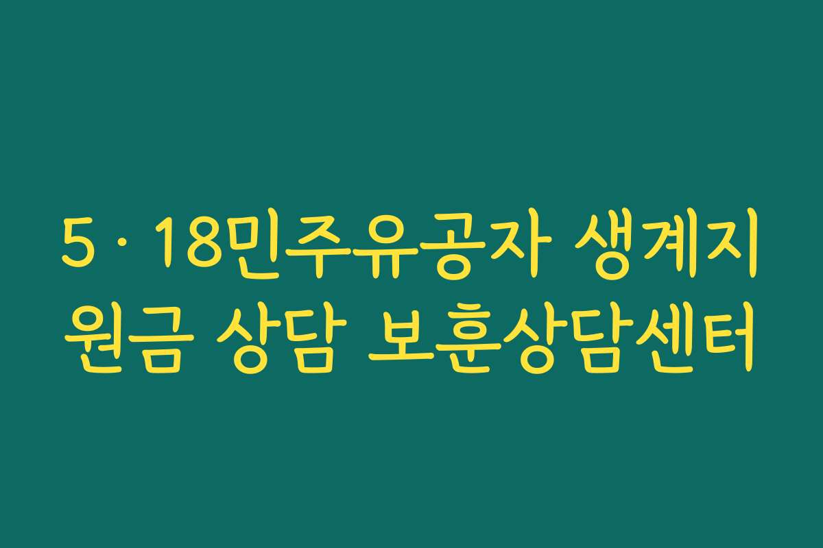 5·18민주유공자 생계지원금 상담 보훈상담센터