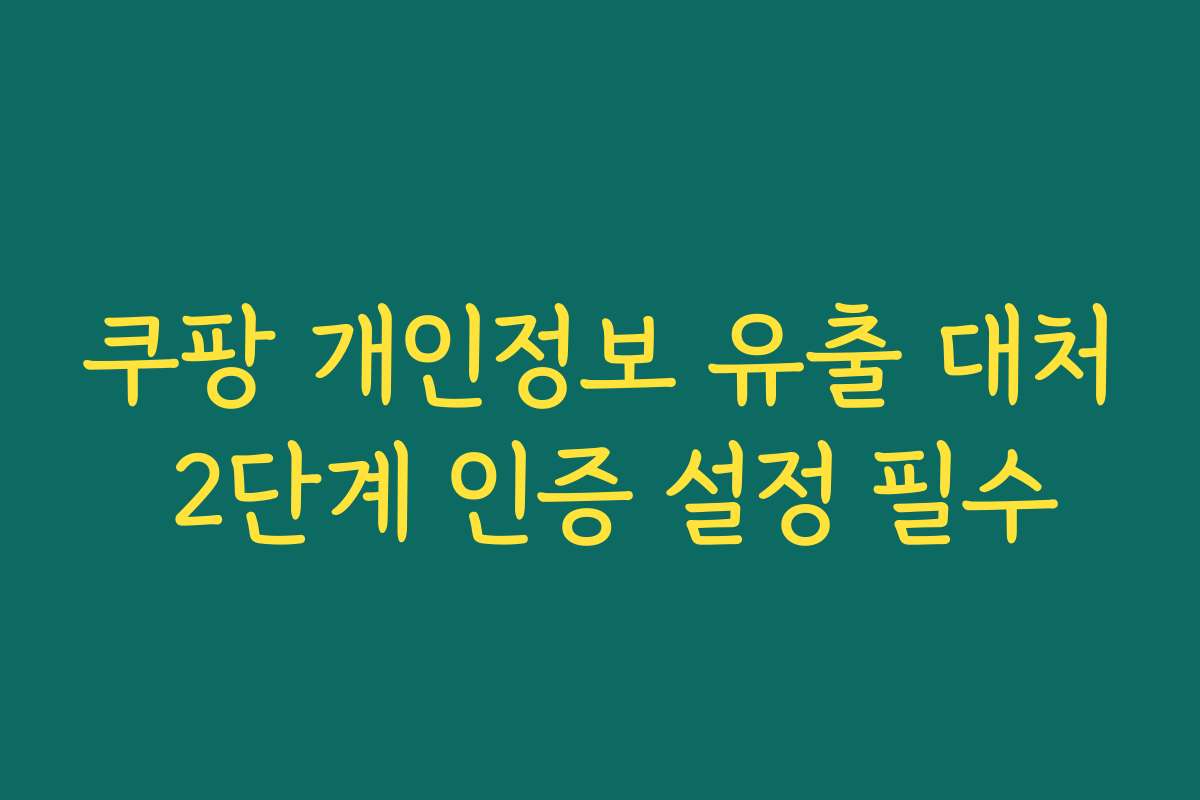 쿠팡 개인정보 유출 대처 2단계 인증 설정 필수