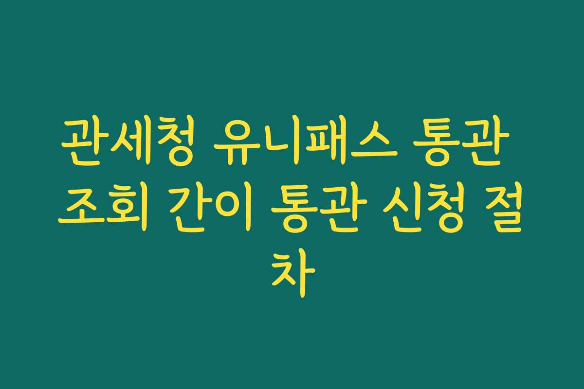 관세청 유니패스 통관 조회 간이 통관 신청 절차