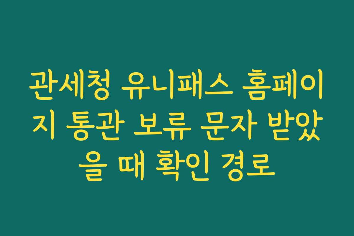 관세청 유니패스 홈페이지 통관 보류 문자 받았을 때 확인 경로