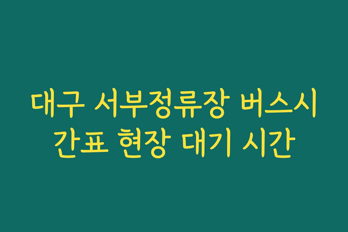 대구 서부정류장 버스시간표 현장 대기 시간