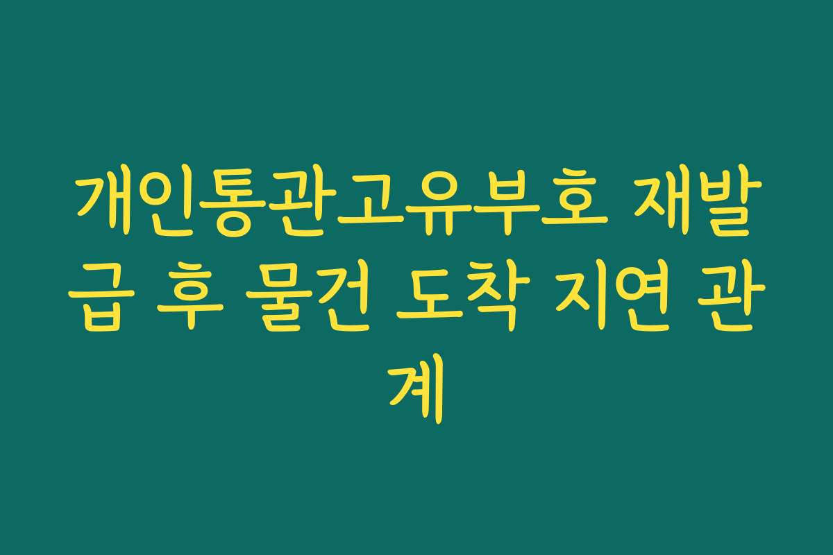 개인통관고유부호 재발급 후 물건 도착 지연 관계