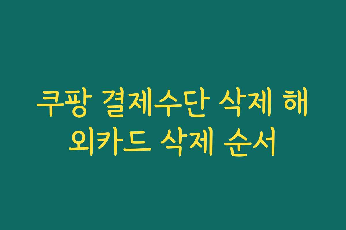 쿠팡 결제수단 삭제 해외카드 삭제 순서