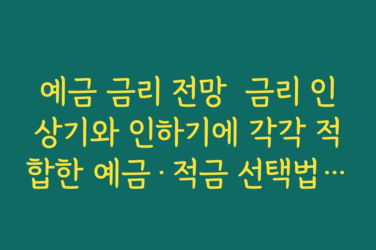 예금 금리 전망  금리 인상기와 인하기에 각각 적합한 예금·적금 선택법 비교하기
