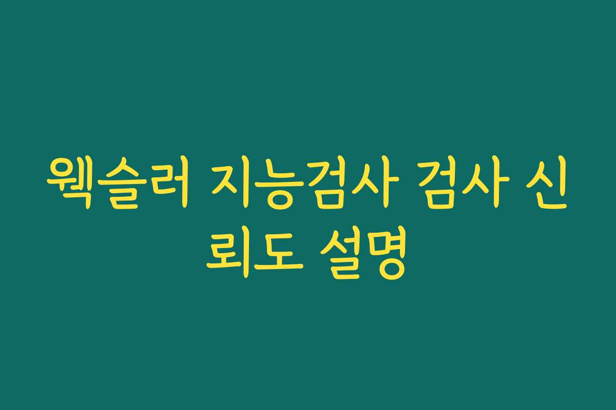 웩슬러 지능검사 검사 신뢰도 설명