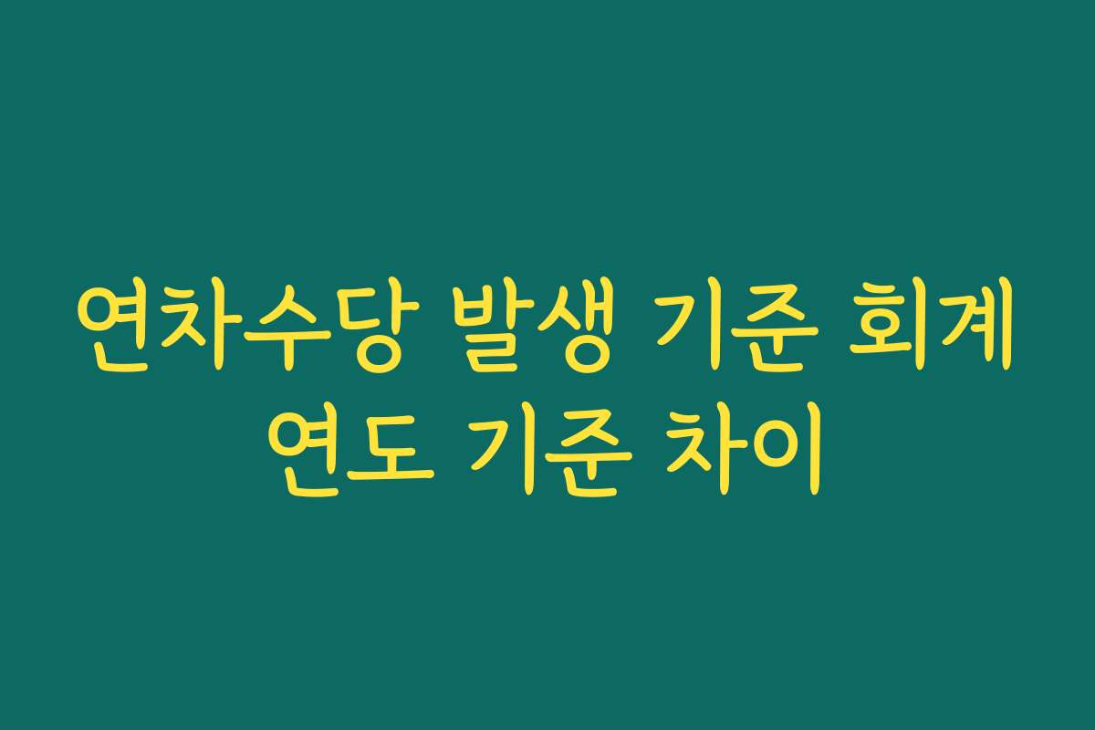 연차수당 발생 기준 회계연도 기준 차이