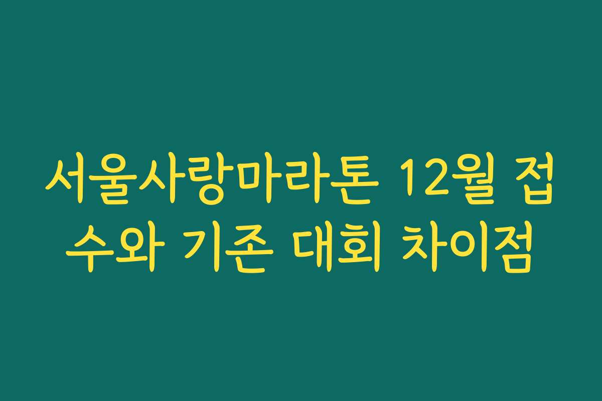 서울사랑마라톤 12월 접수와 기존 대회 차이점