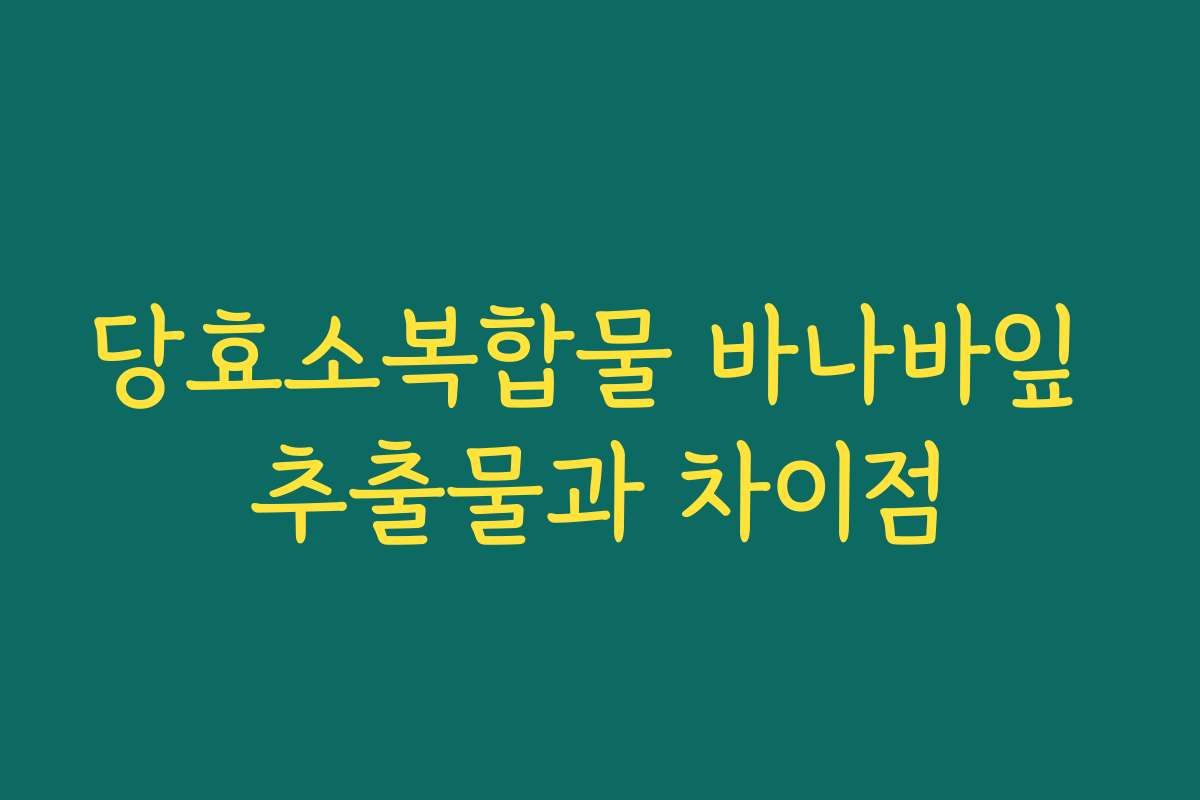 당효소복합물 바나바잎 추출물과 차이점