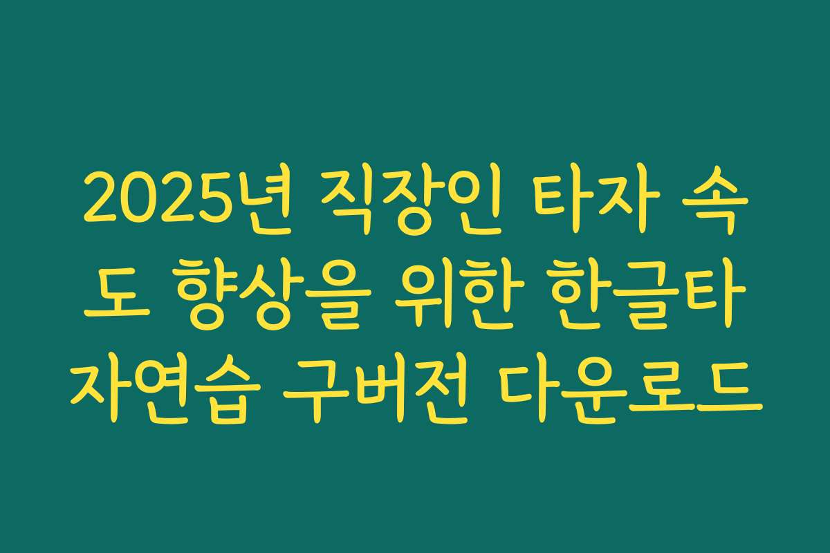 2025년 직장인 타자 속도 향상을 위한 한글타자연습 구버전 다운로드