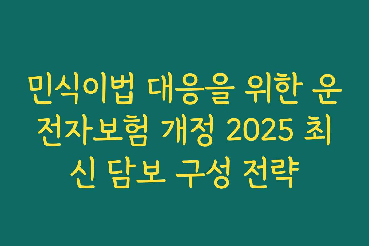 민식이법 대응을 위한 운전자보험 개정 2025 최신 담보 구성 전략