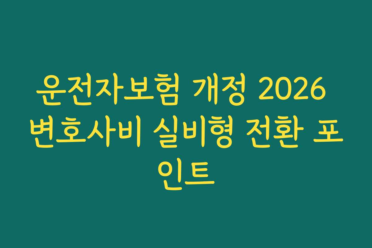 운전자보험 개정 2026 변호사비 실비형 전환 포인트