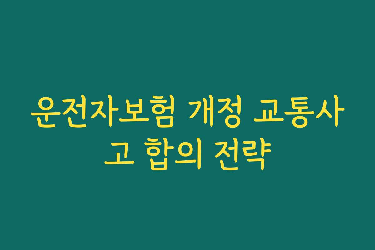 운전자보험 개정 교통사고 합의 전략