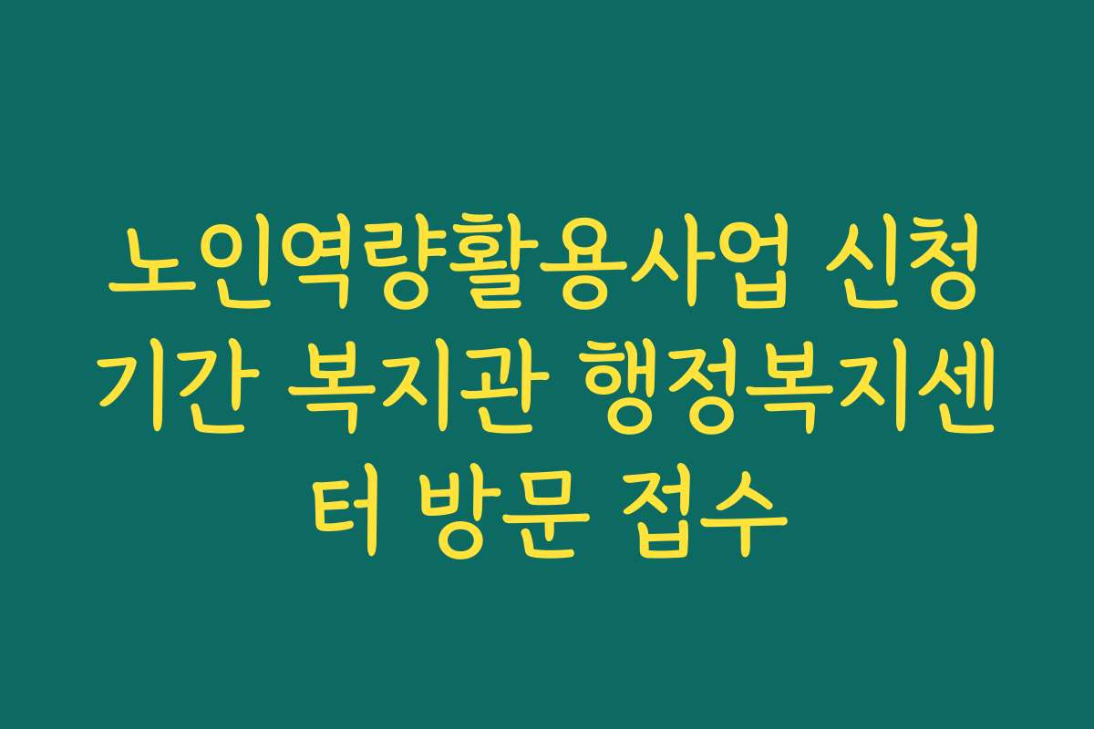 노인역량활용사업 신청기간 복지관 행정복지센터 방문 접수