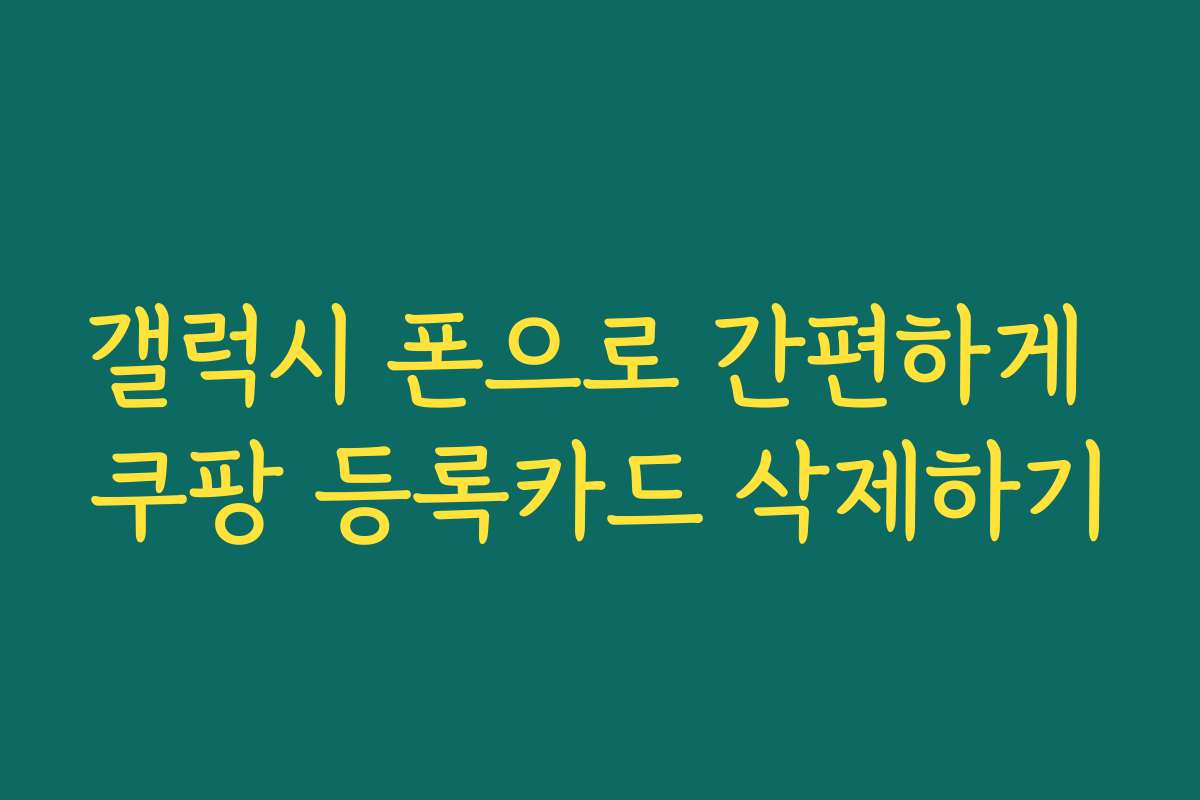 갤럭시 폰으로 간편하게 쿠팡 등록카드 삭제하기