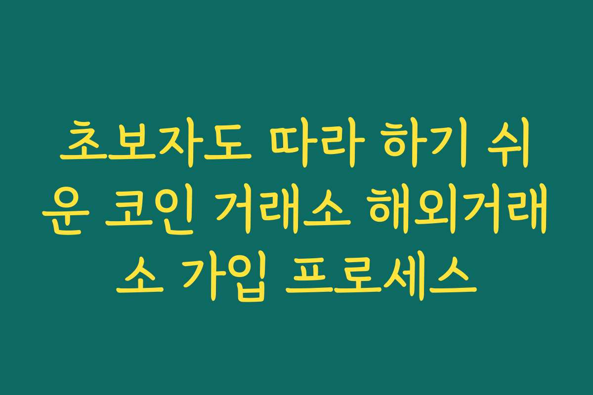 초보자도 따라 하기 쉬운 코인 거래소 해외거래소 가입 프로세스