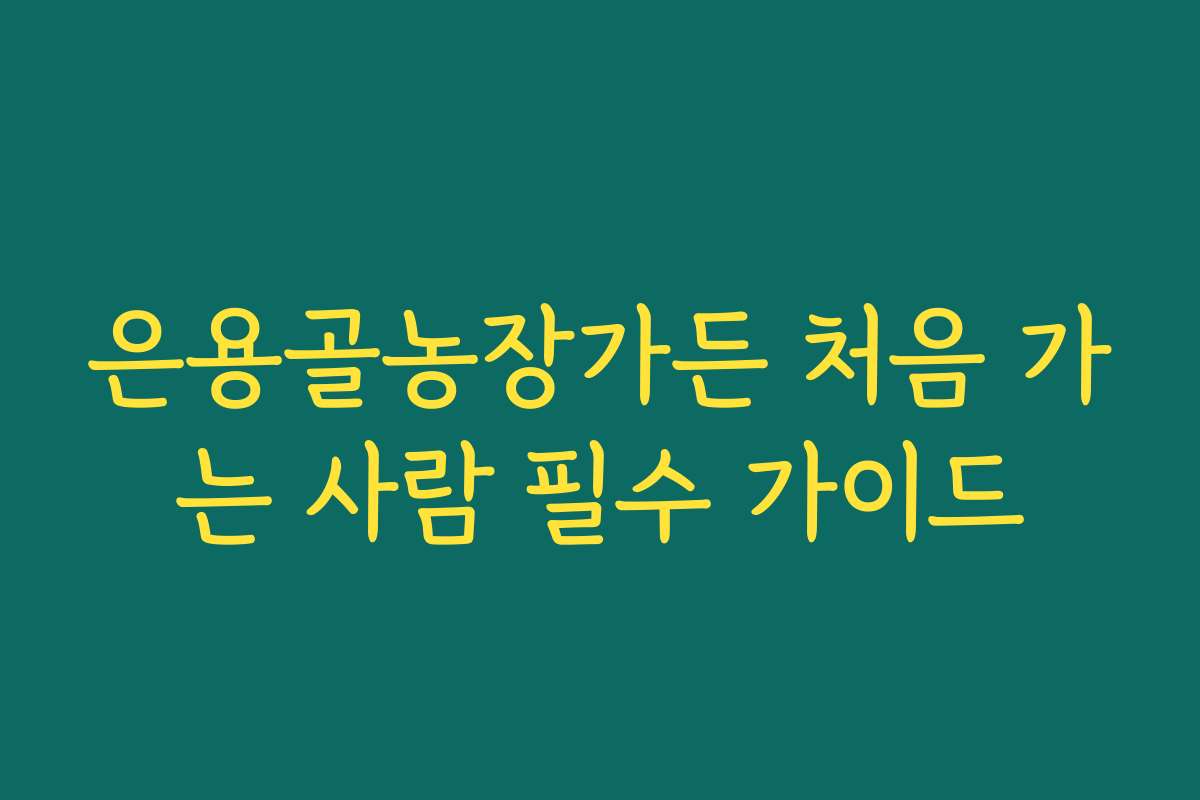 은용골농장가든 처음 가는 사람 필수 가이드
