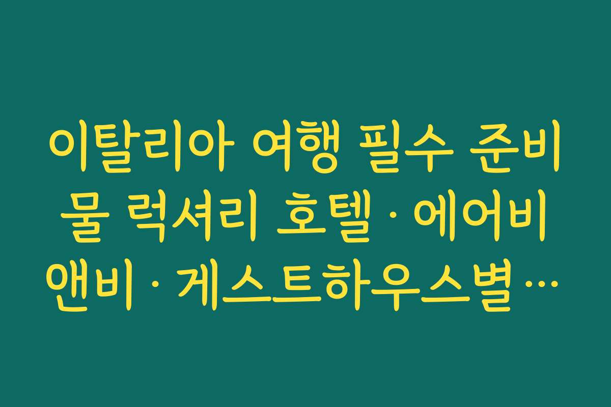 이탈리아 여행 필수 준비물 럭셔리 호텔·에어비앤비·게스트하우스별로 다른 필수품 정리